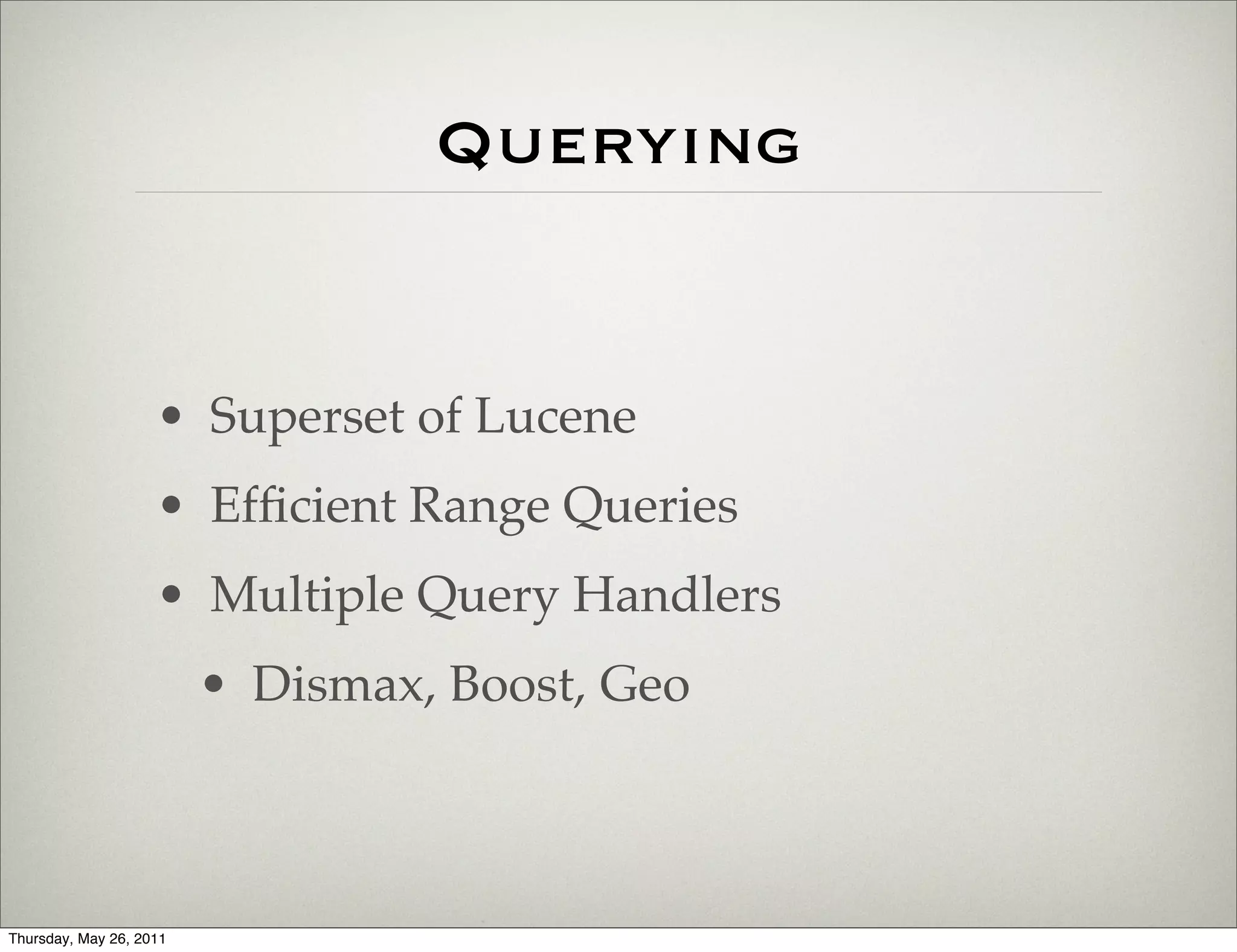 Querying


                    • Superset of Lucene
                    • Efﬁcient Range Queries
                    • Multiple Query Handlers
                         • Dismax, Boost, Geo



Thursday, May 26, 2011
 