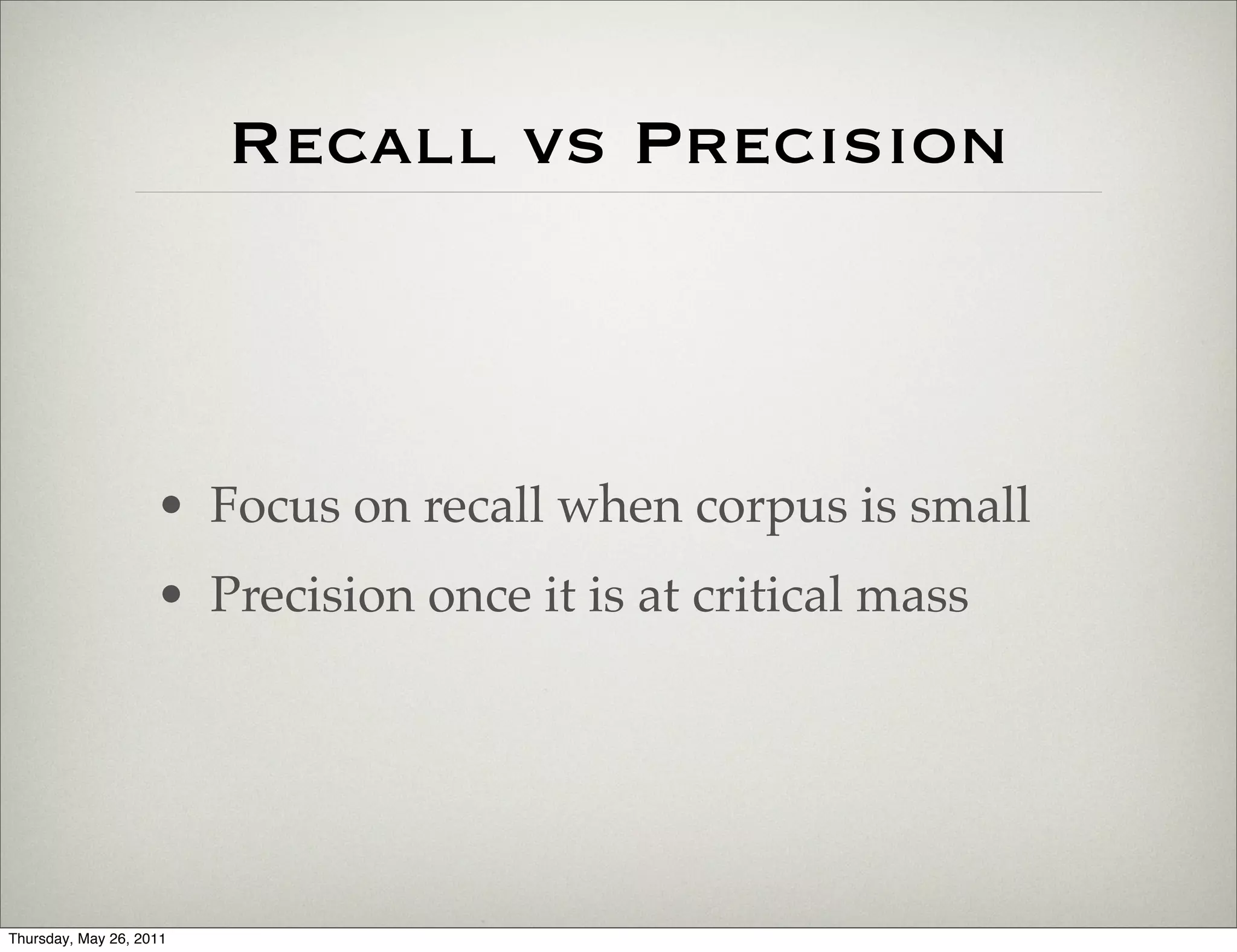 Recall vs Precision



                    • Focus on recall when corpus is small
                    • Precision once it is at critical mass




Thursday, May 26, 2011
 