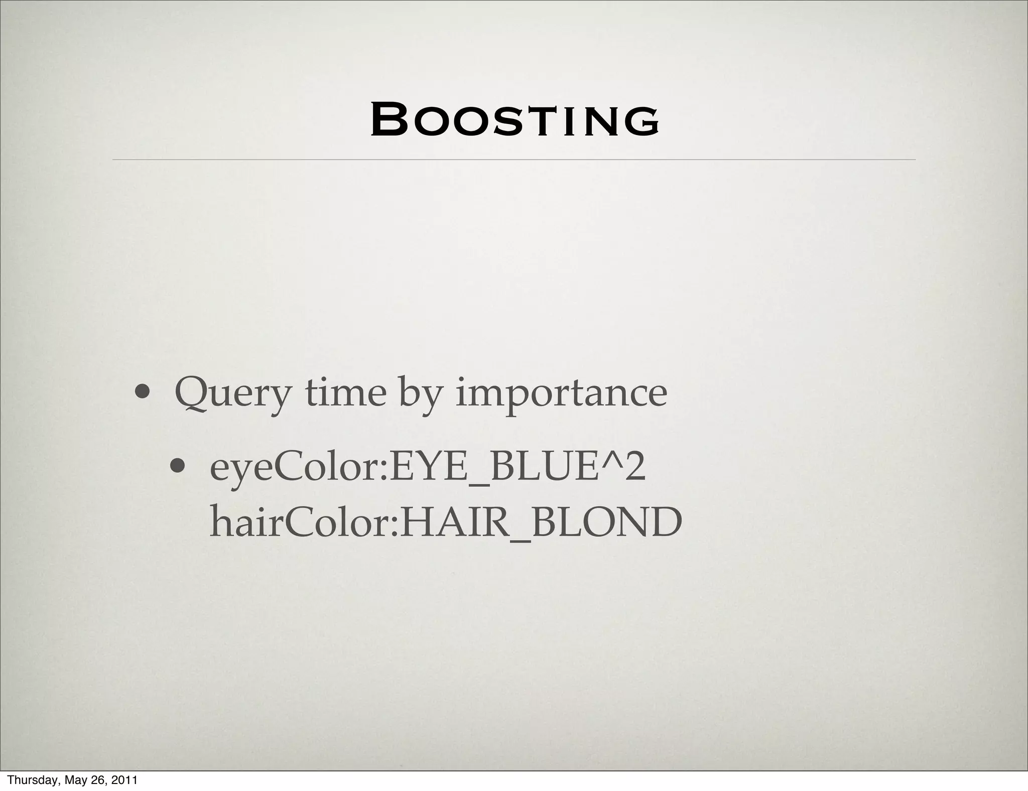 Boosting



                    • Query time by importance
                         • eyeColor:EYE_BLUE^2
                           hairColor:HAIR_BLOND




Thursday, May 26, 2011
 