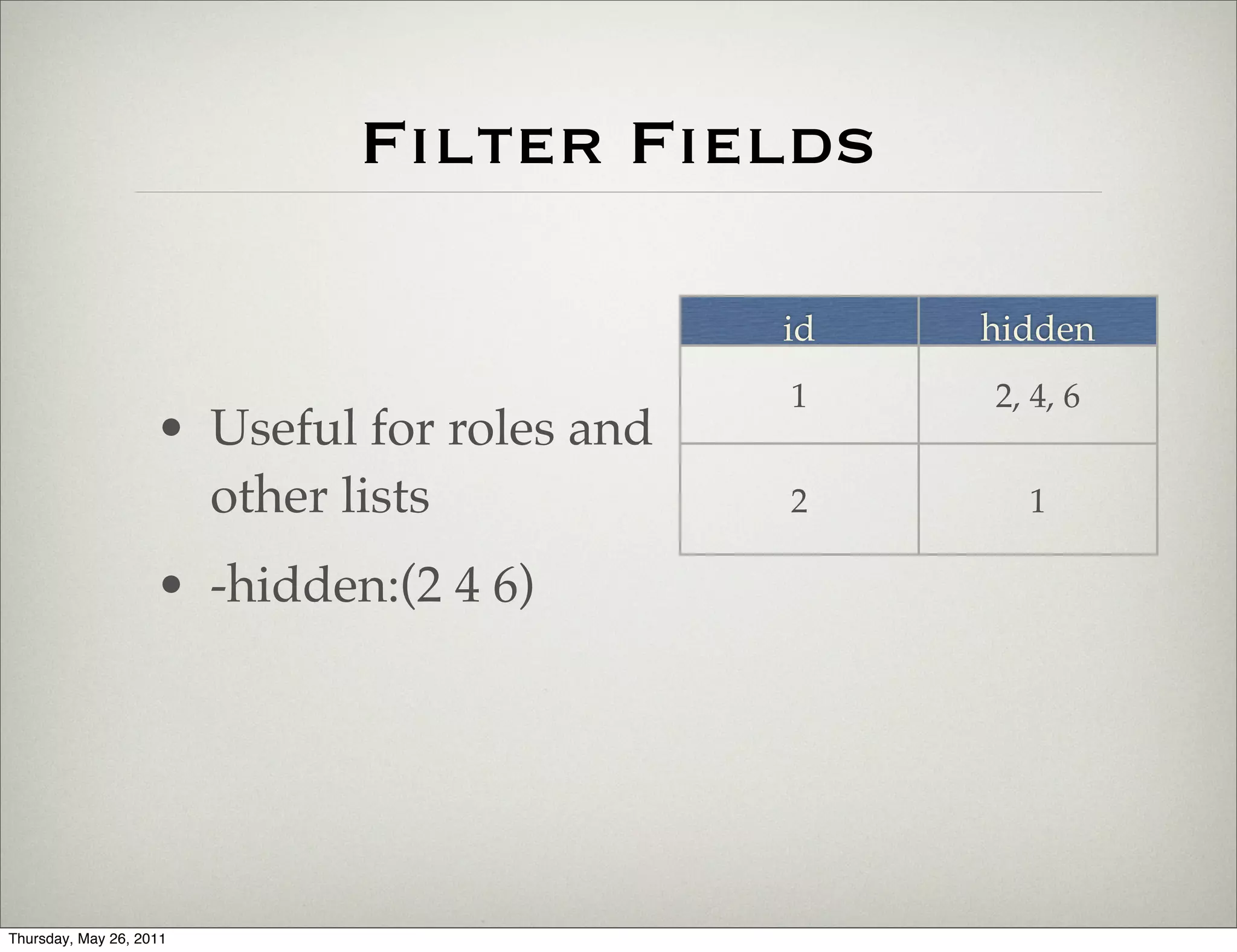 Filter Fields

                                             id   hidden
                                             1    2, 4, 6
                    • Useful for roles and
                      other lists            2      1

                    • -hidden:(2 4 6)




Thursday, May 26, 2011
 
