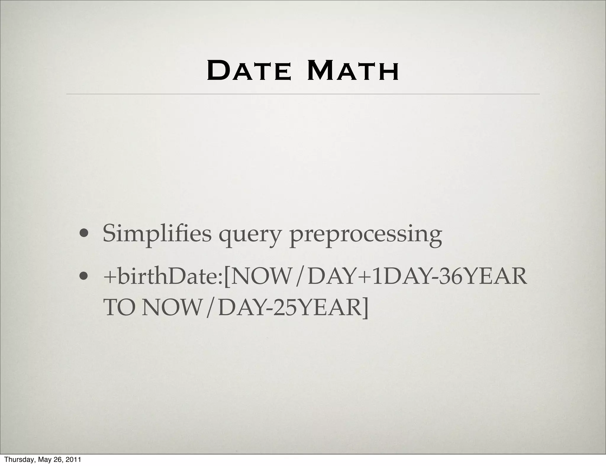 Date Math



                    • Simpliﬁes query preprocessing
                    • +birthDate:[NOW/DAY+1DAY-36YEAR
                      TO NOW/DAY-25YEAR]




Thursday, May 26, 2011
 