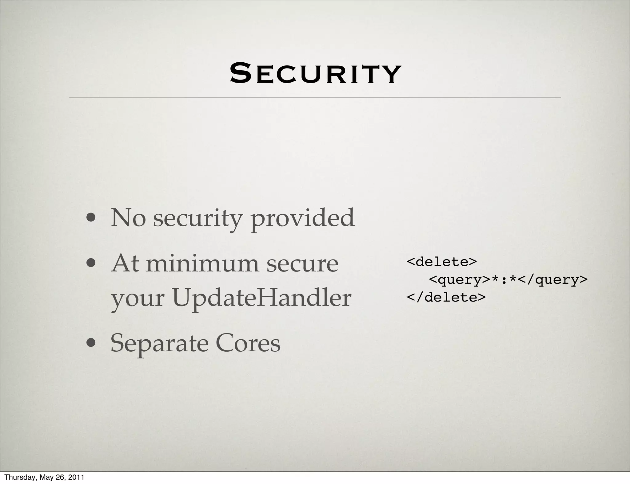 Security


                     • No security provided
                     • At minimum secure      <delete>
                                                <query>*:*</query>
                       your UpdateHandler     </delete>


                     • Separate Cores



Thursday, May 26, 2011
 