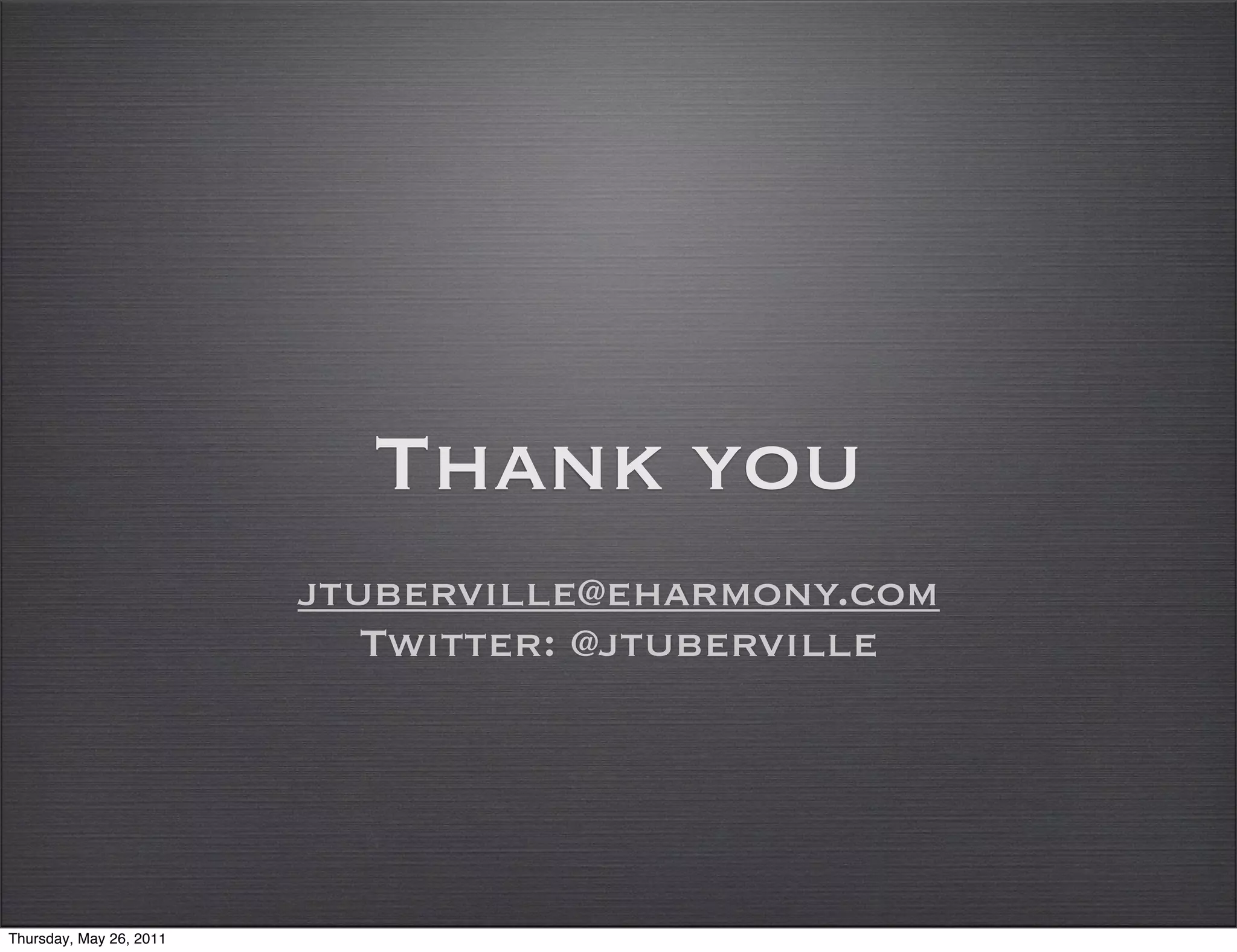 Thank you
                         jtuberville@eharmony.com
                            Twitter: @jtuberville




Thursday, May 26, 2011
 