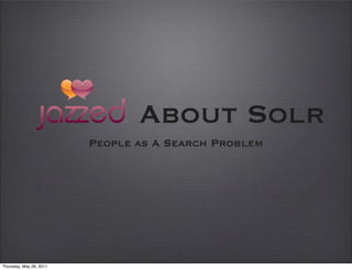 About Solr
                         People as A Search Problem




Thursday, May 26, 2011
 