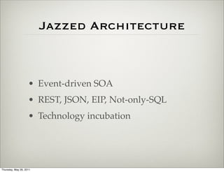 Jazzed Architecture



                    • Event-driven SOA
                    • REST, JSON, EIP, Not-only-SQL
                    • Technology incubation




Thursday, May 26, 2011
 