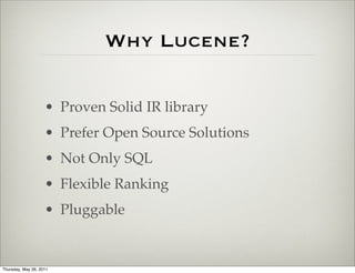 Why Lucene?

                    • Proven Solid IR library
                    • Prefer Open Source Solutions
                    • Not Only SQL
                    • Flexible Ranking
                    • Pluggable


Thursday, May 26, 2011
 