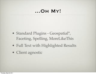 ...Oh My!


                    • Standard Plugins - Geospatial*,
                      Faceting, Spelling, MoreLikeThis
                    • Full Text with Highlighted Results
                    • Client agnostic



Thursday, May 26, 2011
 