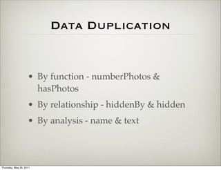 Data Duplication


                    • By function - numberPhotos &
                      hasPhotos
                    • By relationship - hiddenBy & hidden
                    • By analysis - name & text



Thursday, May 26, 2011
 