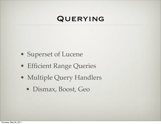 Querying


                    • Superset of Lucene
                    • Efﬁcient Range Queries
                    • Multiple Query Handlers
                         • Dismax, Boost, Geo



Thursday, May 26, 2011
 