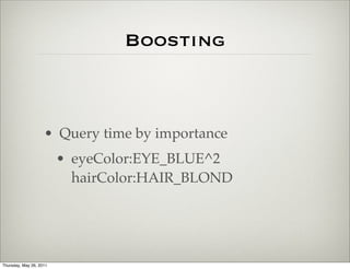 Boosting



                    • Query time by importance
                         • eyeColor:EYE_BLUE^2
                           hairColor:HAIR_BLOND




Thursday, May 26, 2011
 
