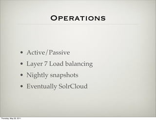 Operations


                    • Active/Passive
                    • Layer 7 Load balancing
                    • Nightly snapshots
                    • Eventually SolrCloud



Thursday, May 26, 2011
 