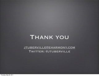 Thank you
                         jtuberville@eharmony.com
                            Twitter: @jtuberville




Thursday, May 26, 2011
 