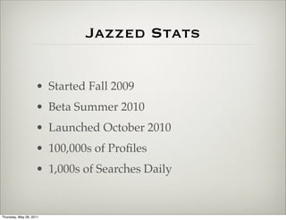 Jazzed Stats

                    • Started Fall 2009
                    • Beta Summer 2010
                    • Launched October 2010
                    • 100,000s of Proﬁles
                    • 1,000s of Searches Daily


Thursday, May 26, 2011
 
