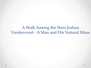 A Walk Among the Stars Joshua
Vandervoort - A Man and His Natural Muse
 