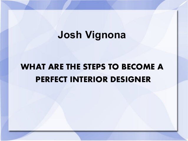 josh vignona what are the steps to become a perfect interior design josh vignona what are the steps to become a perfect interior design