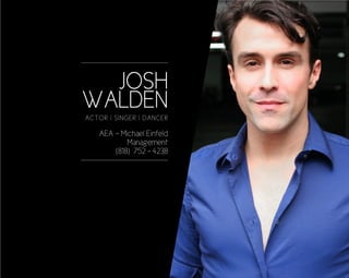JOSH
WALDEN
ACTOR | SINGER | DANCER

   AEA - Michael Einfeld
           Management
       (818) 752 - 4238
 