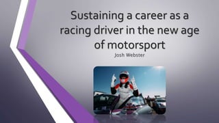 Sustaining a career as a
racing driver in the new age
of motorsport
Josh Webster
 