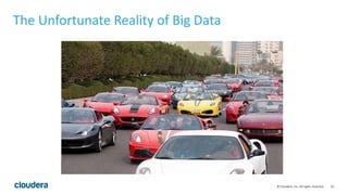 10© Cloudera, Inc. All rights reserved.
The Unfortunate Reality of Big Data
 