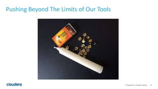 19© Cloudera, Inc. All rights reserved.
Pushing Beyond The Limits of Our Tools
 