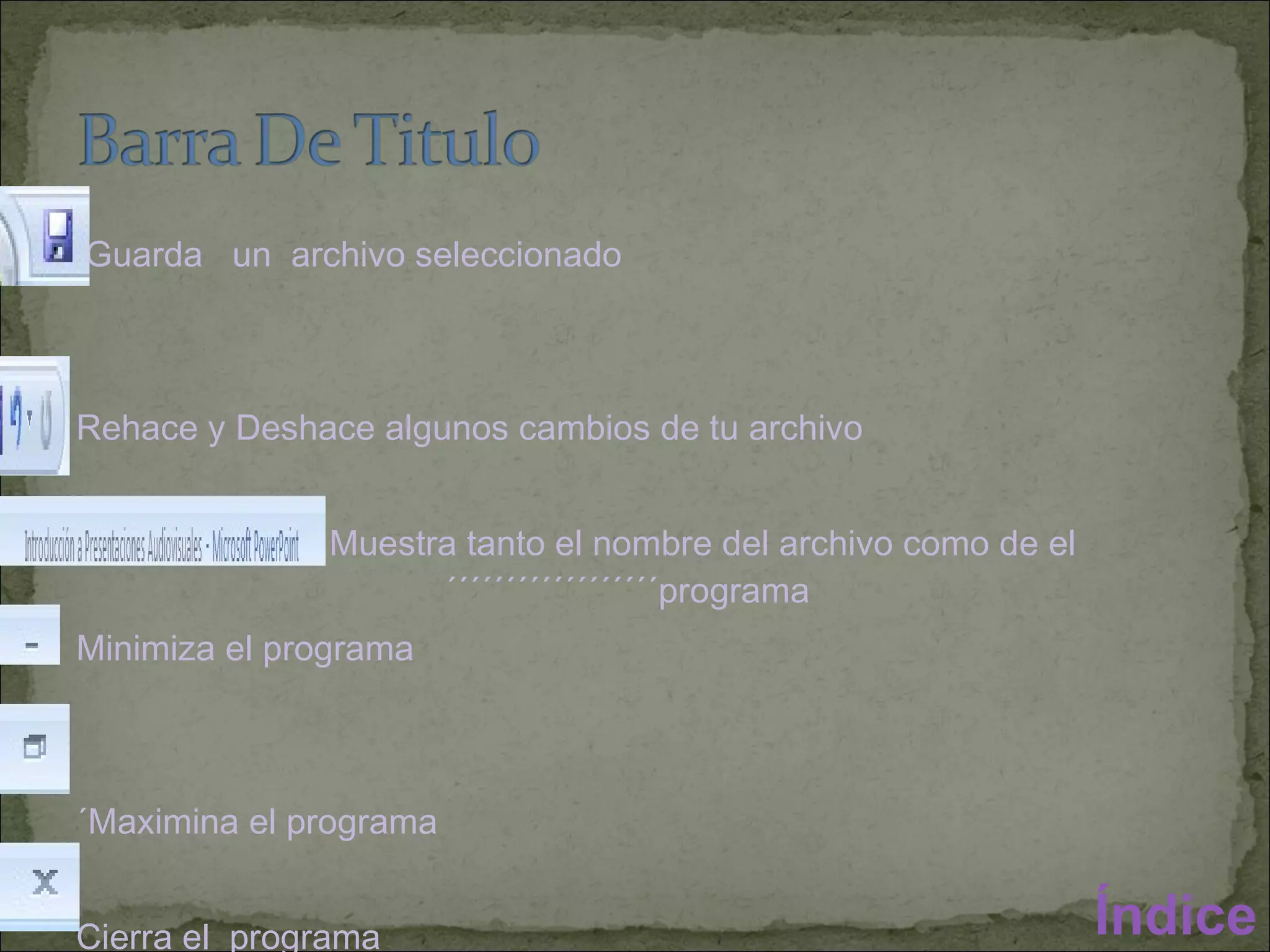 Guarda  un  archivo seleccionado Rehace y Deshace algunos cambios de tu archivo  Muestra tanto el nombre del archivo como de el  ´´´´´´´´´´´´´´´´´´programa Minimiza el programa ´Maximina el programa Cierra el  programa Índice 