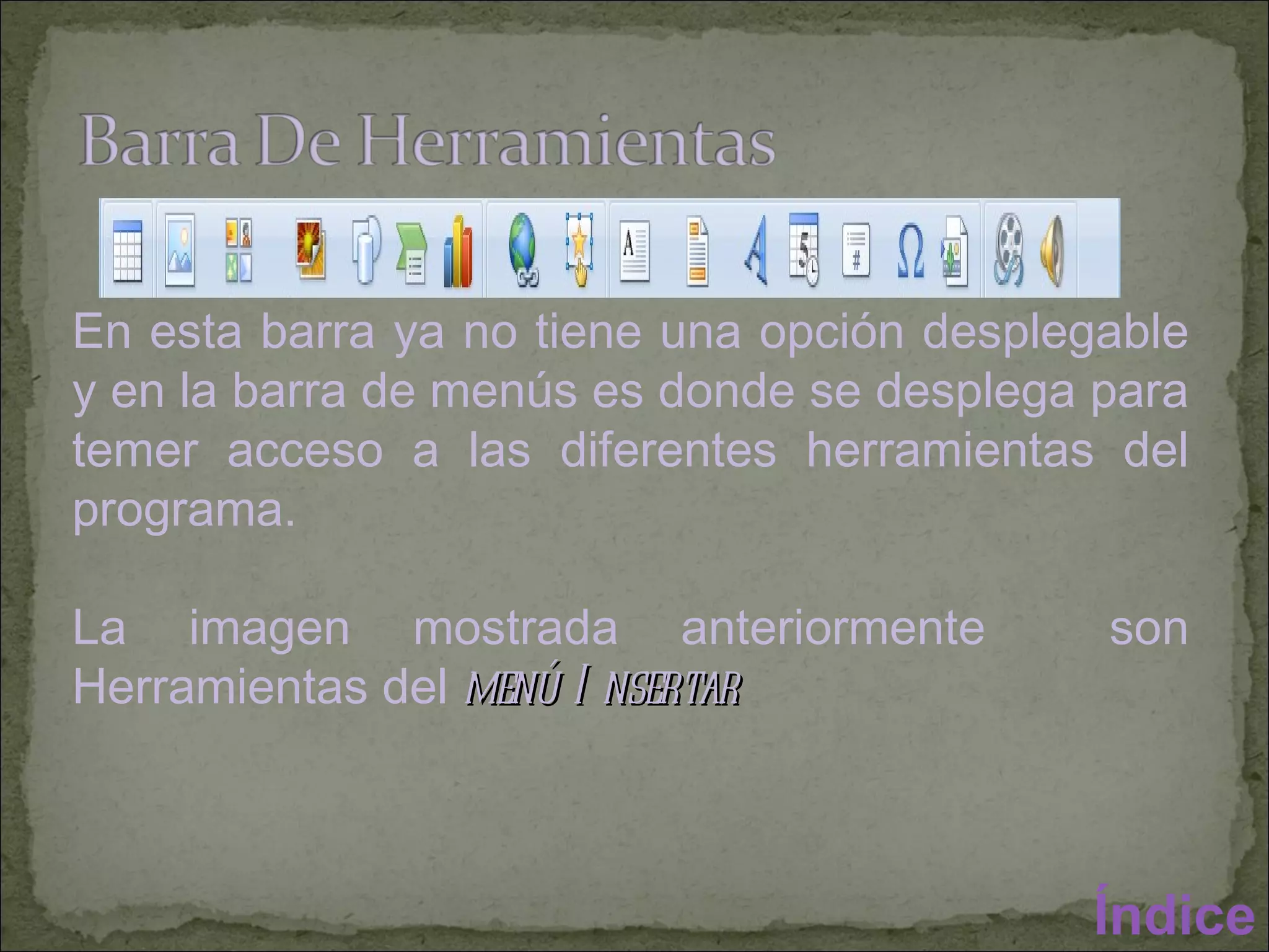 En esta barra ya no tiene una opción desplegable y en la barra de menús es donde se desplega para temer acceso a las diferentes herramientas del programa. La imagen mostrada anteriormente  son Herramientas del  menú Insertar Índice 