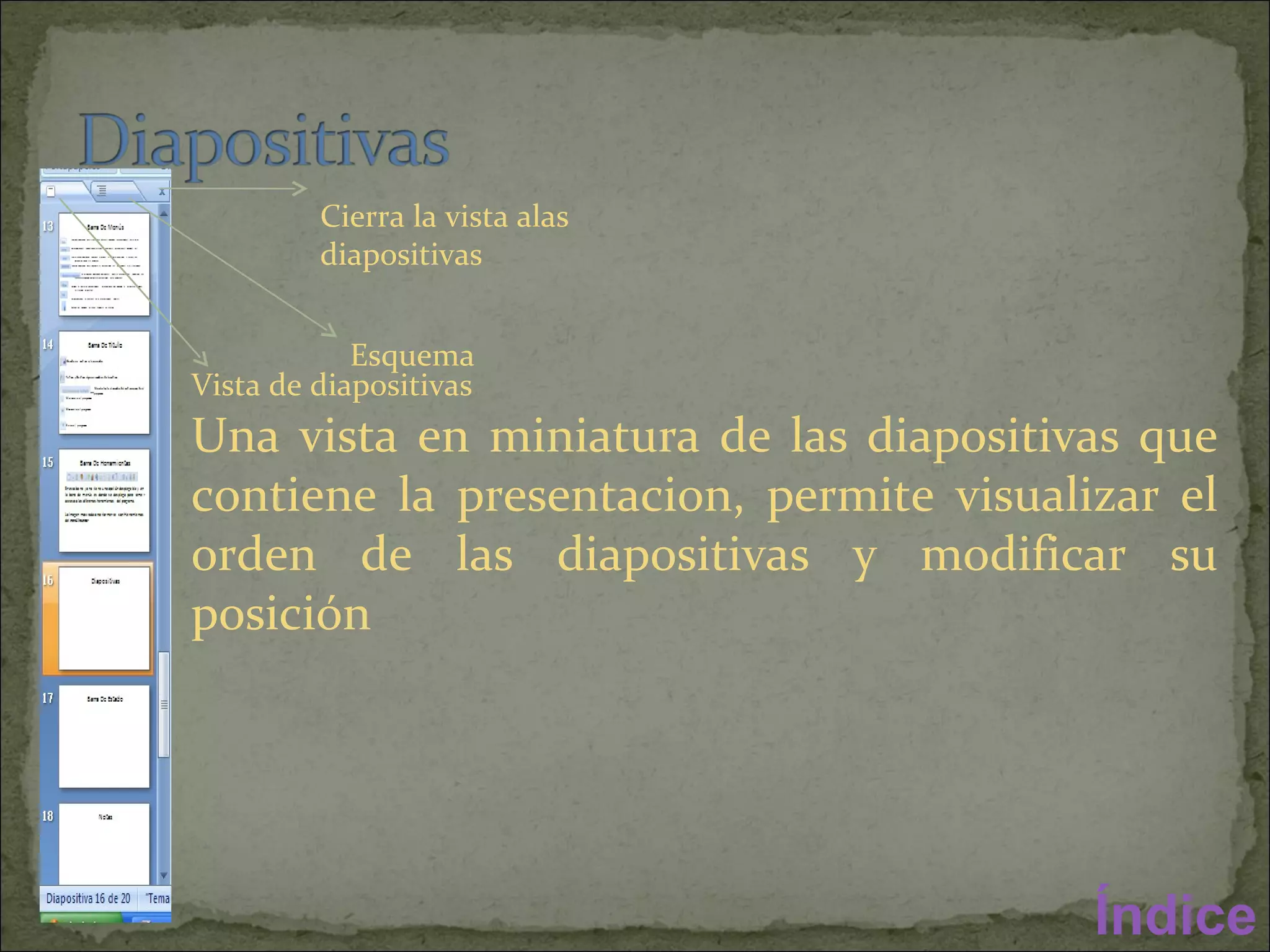 Una vista en miniatura de las diapositivas que contiene la presentacion, permite visualizar el orden de las diapositivas y modificar su posición  Cierra la vista alas diapositivas  Esquema Vista de diapositivas Índice 