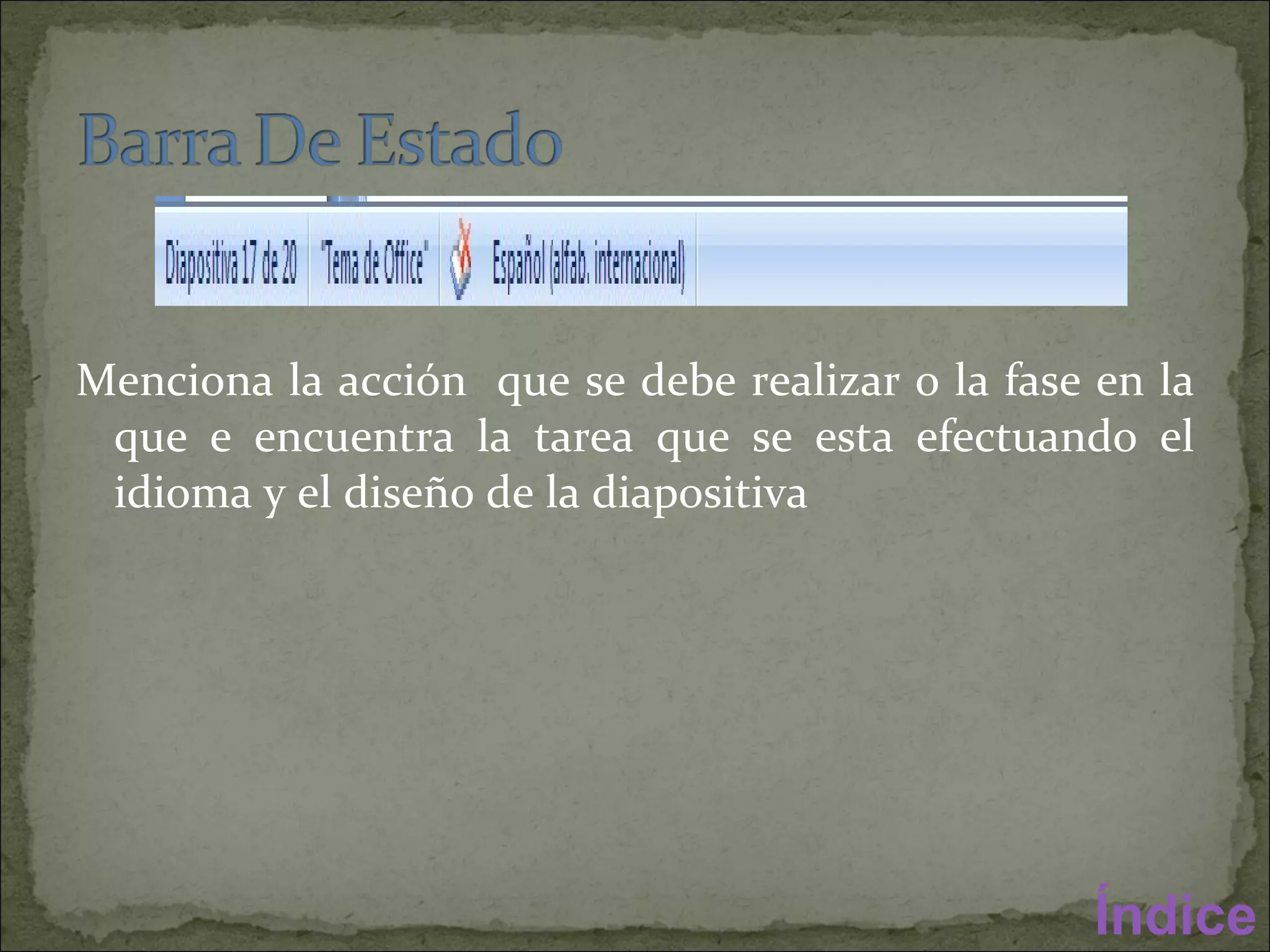 Menciona la acción  que se debe realizar o la fase en la que e encuentra la tarea que se esta efectuando el idioma y el diseño de la diapositiva  Índice 