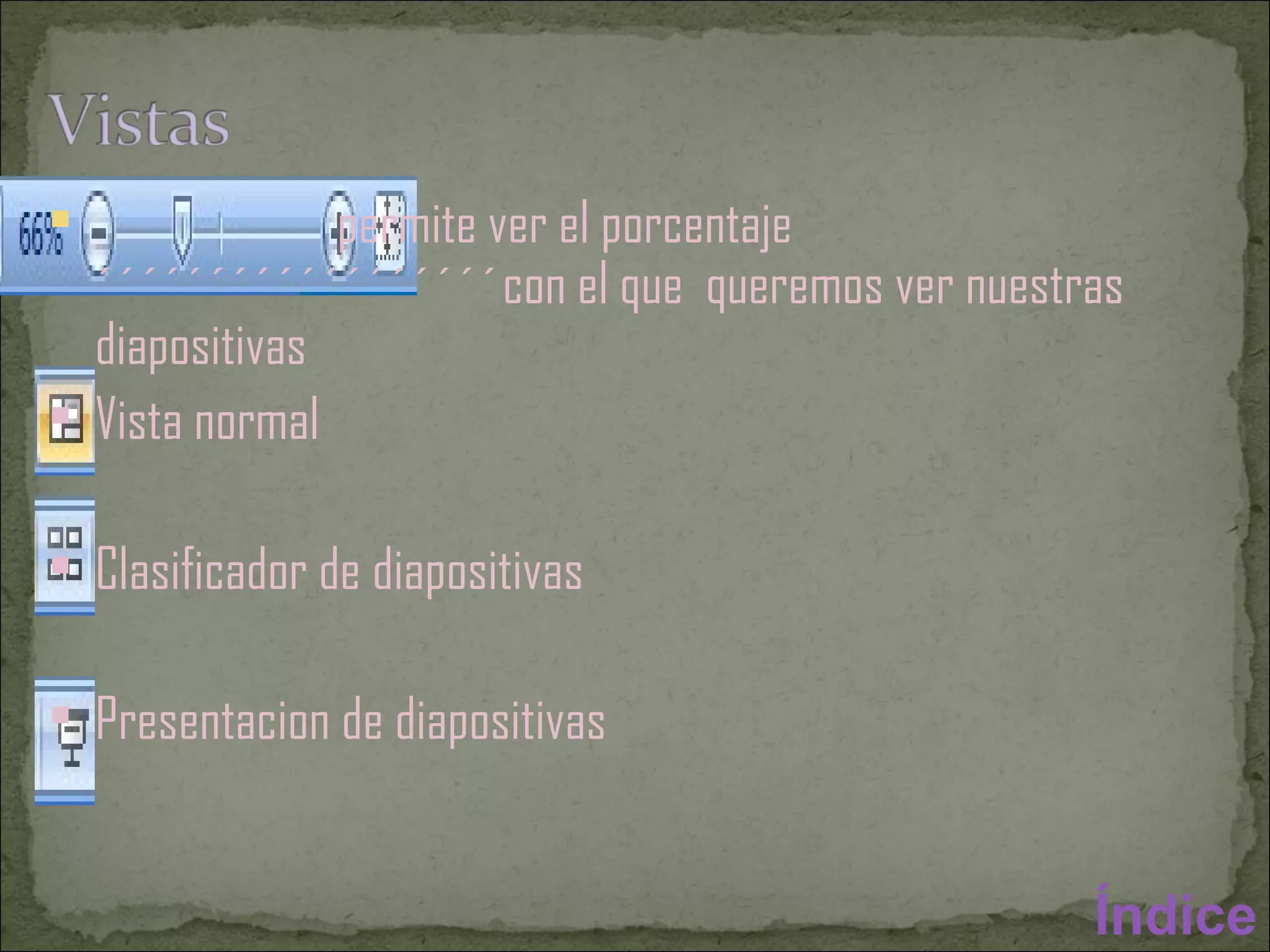 permite ver el porcentaje  ´´´´´´´´´´´´´´´´´´con el que  queremos ver nuestras diapositivas Vista normal Clasificador de diapositivas  Presentacion de diapositivas  Índice 