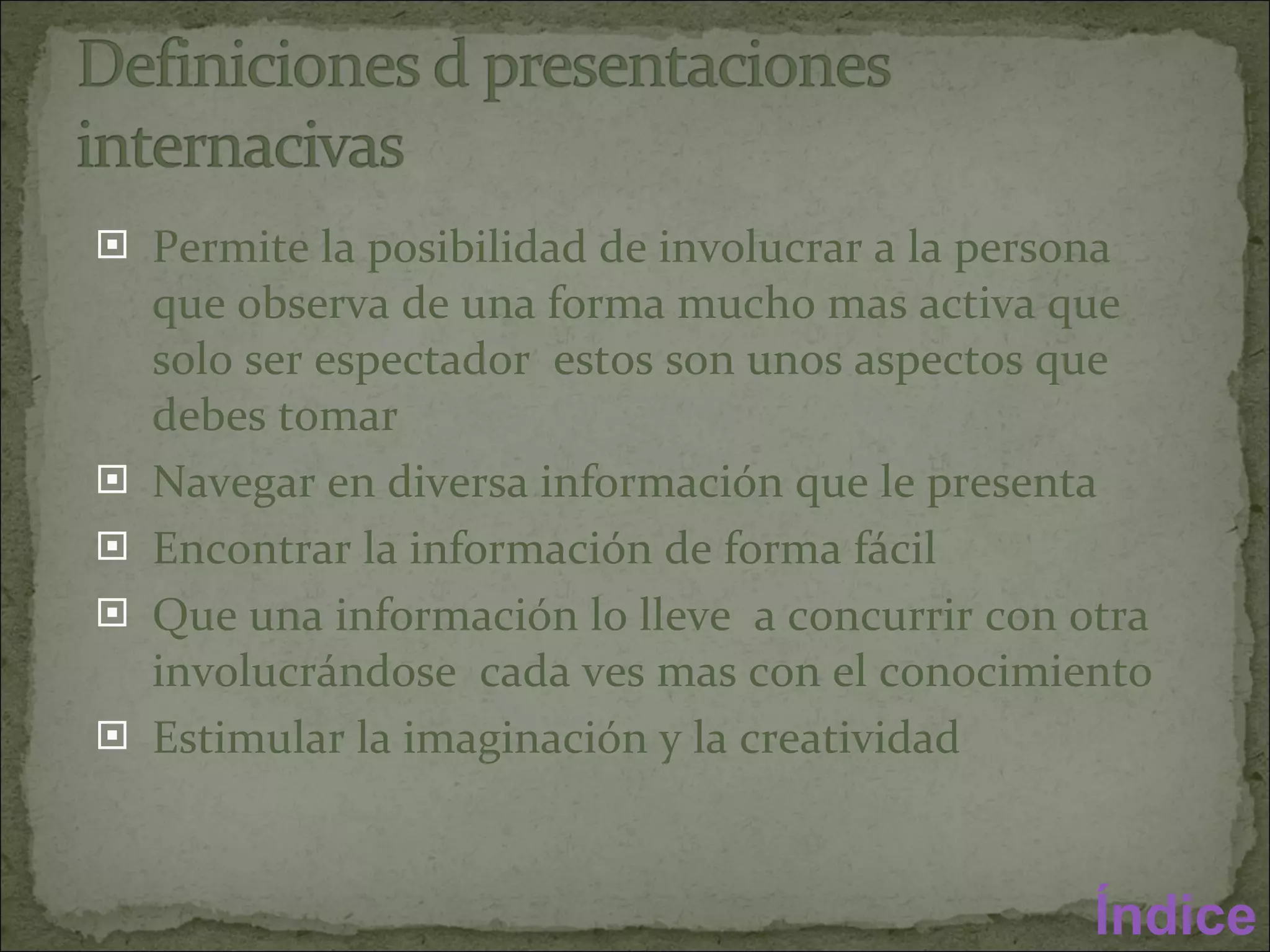 Permite la posibilidad de involucrar a la persona que observa de una forma mucho mas activa que solo ser espectador  estos son unos aspectos que debes tomar Navegar en diversa información que le presenta Encontrar la información de forma fácil Que una información lo lleve  a concurrir con otra involucrándose  cada ves mas con el conocimiento  Estimular la imaginación y la creatividad Índice 