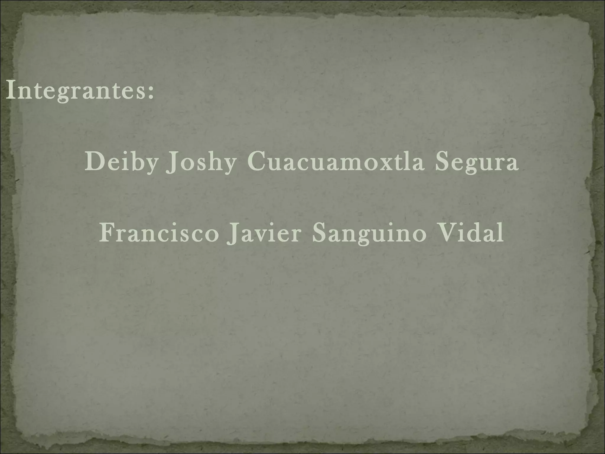 Integrantes: Deiby Joshy Cuacuamoxtla Segura Francisco Javier Sanguino Vidal 