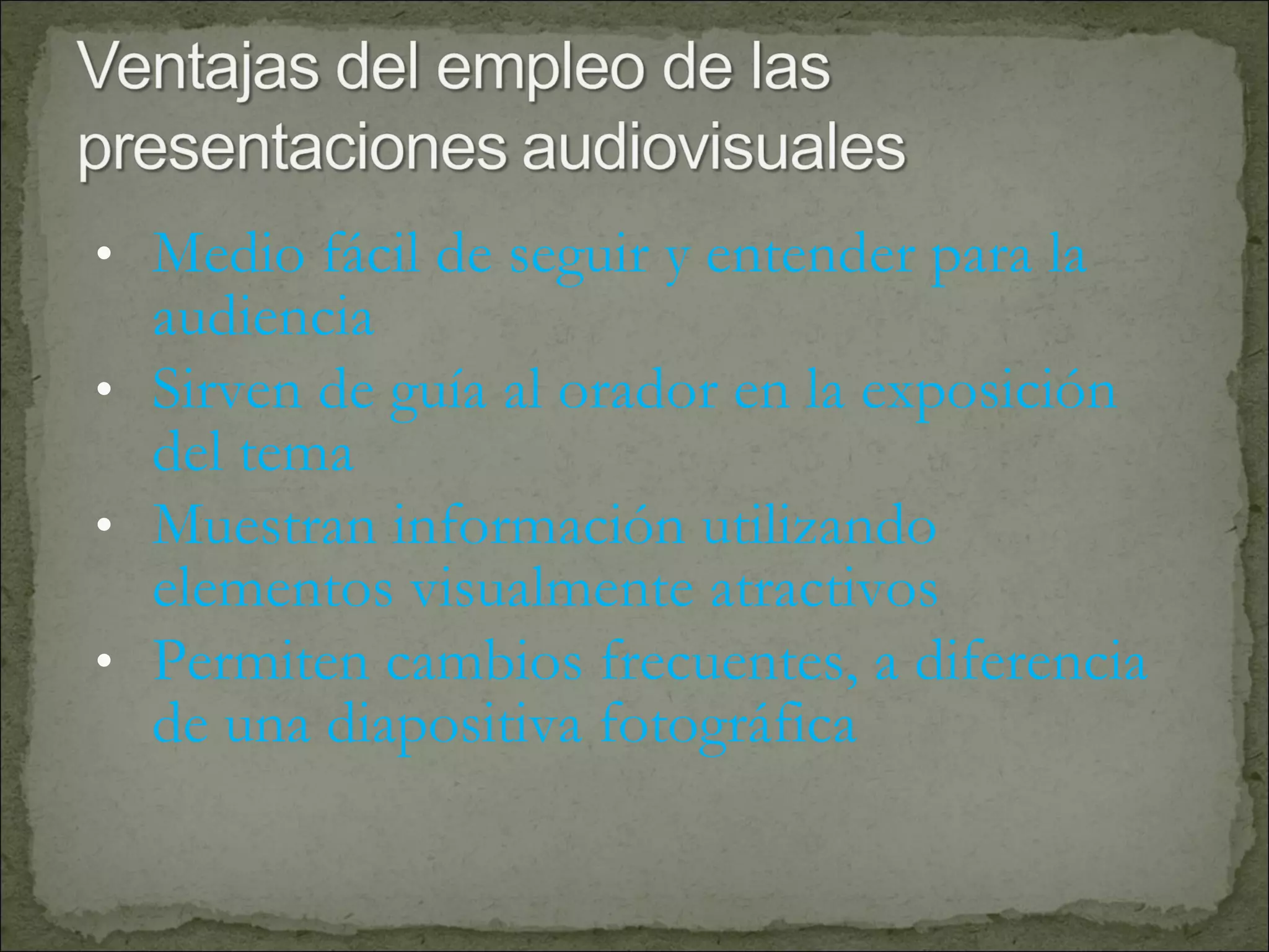 Medio fácil de seguir y entender para la audiencia Sirven de guía al orador en la exposición del tema  Muestran información utilizando elementos visualmente atractivos Permiten cambios frecuentes, a diferencia de una diapositiva fotográfica 