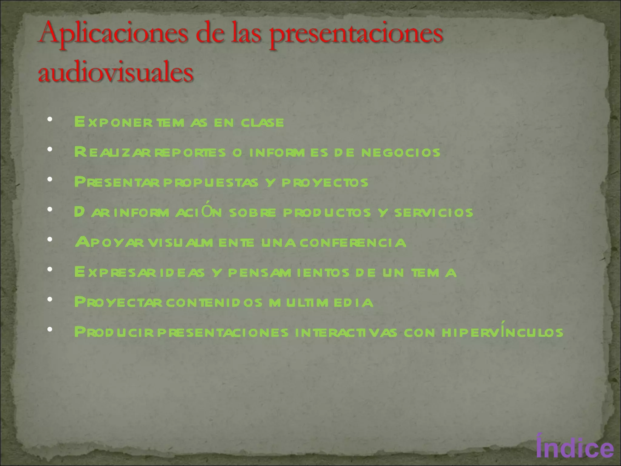 Exponer temas en clase Realizar reportes o informes de negocios Presentar propuestas y proyectos Dar información sobre productos y servicios Apoyar visualmente una conferencia Expresar ideas y pensamientos de un tema Proyectar contenidos multimedia Producir presentaciones interactivas con hipervínculos Índice 