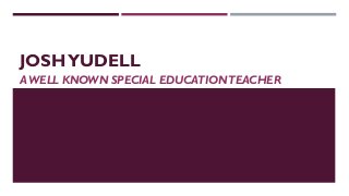 JOSH YUDELL
A WELL KNOWN SPECIAL EDUCATION TEACHER
 