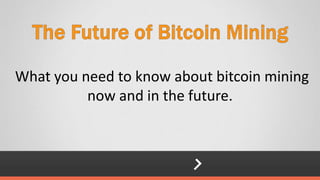 What you need to know about bitcoin mining
now and in the future.
 
