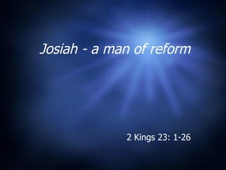 Josiah - a man of reform 2 Kings 23: 1-26  