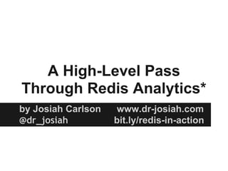 A High-Level Pass
Through Redis Analytics*
by Josiah Carlson www.dr-josiah.com
@dr_josiah bit.ly/redis-in-action
 