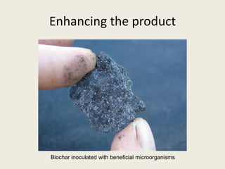 Enhancing the product
Biochar inoculated with beneficial microorganisms
 