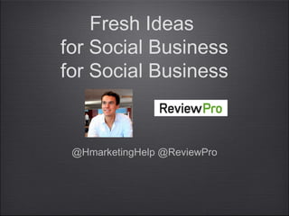 Fresh Ideas
for Social Business
for Social Business
@HmarketingHelp @ReviewPro
 