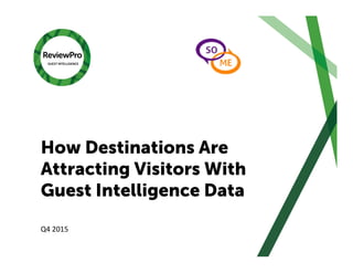 How Destinations Are
Attracting Visitors With
Guest Intelligence Data
Q4	
  2015	
  
 