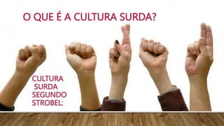 CULTURA
SURDA
SEGUNDO
STROBEL:
O QUE É A CULTURA SURDA?