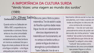 A IMPORTÂNCIA DA CULTURA SURDA
“Vendo Vozes: uma viagem ao mundo dos surdos”
(1989)
( Dr. Oliver Sacks)