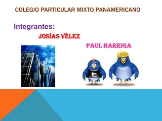 Colegio particular mixto panamericano Integrantes: Josías Vélez                                                Paul Barriga 