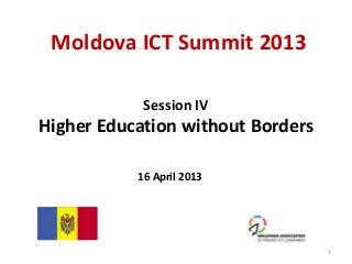 Session IV
Higher Education without Borders
Moldova ICT Summit 2013
1
16 April 2013
 