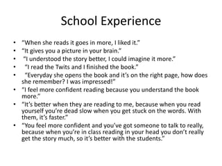School Experience
• “When she reads it goes in more, I liked it.”
• “It gives you a picture in your brain.”
• “I understoo...