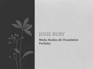 Media Studies AS: Foundation Portfolio  JOSIE BURY 