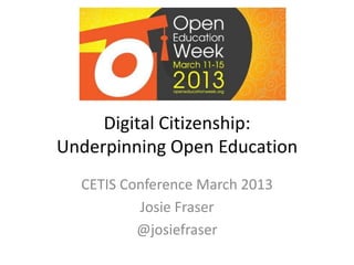 Digital Citizenship:
Underpinning Open Education
  CETIS Conference March 2013
          Josie Fraser
          @josiefraser
 