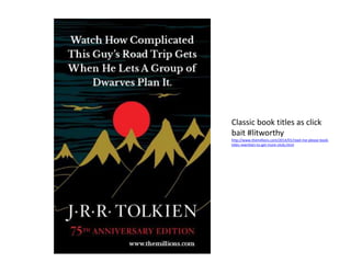Josie Fraser March 2014
Classic book titles as click
bait #litworthy
http://www.themillions.com/2014/01/read-me-please-book-
titles-rewritten-to-get-more-clicks.html
 
