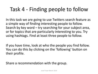 Task 4 - Finding people to follow
Josie Fraser March 2014
 
