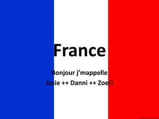 France Bonjour j’mappelle  Josie ++ Danni ++ Zoe!! 