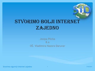 Stvorimo bolji Internet
zajedno
Josipa Plicka
8.a
OŠ. Vladimira Nazora Daruvar

Stvorimo sigurniji internet zajedno

1

3/8/2014

 